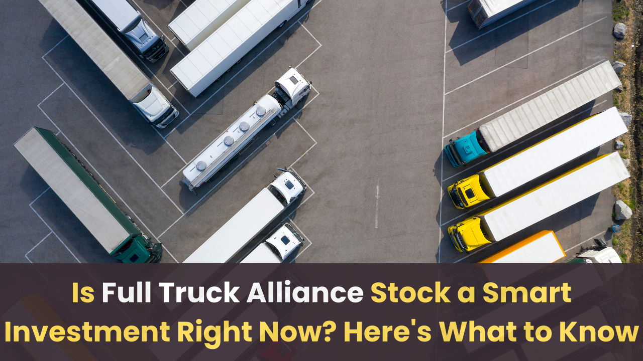 Is Full Truck Alliance (YMM) Stock a Smart Investment Right Now? Here’s What to Know